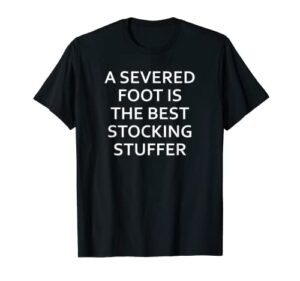 a severed foot is the best stocking stuffer, funny, jokes t-shirt