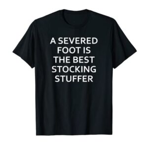 A Severed Foot Is The Best Stocking Stuffer, Funny, Jokes T-Shirt