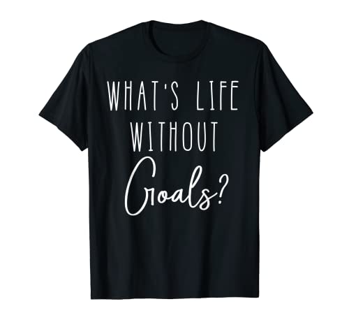 Inspirational Quote Shirt - What's Life Without Goals?