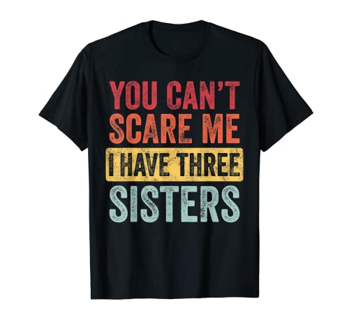 You Can't Scare Me I Have Three Sisters | Funny Brother Gift T-Shirt