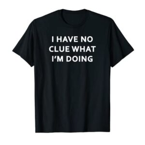 I Have No Clue What I'm Doing T-Shirt