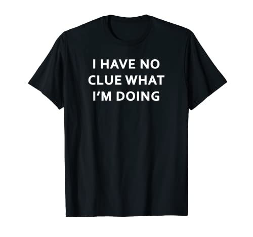 I Have No Clue What I'm Doing T-Shirt