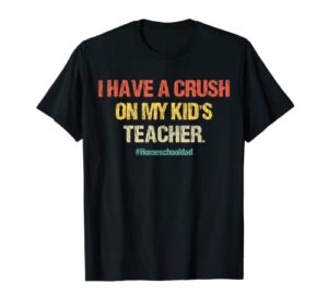 i have a crush on my kid’s teacher homeschool dad vintage t-shirt