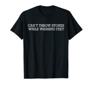 can’t throw stones while washing feet t-shirt
