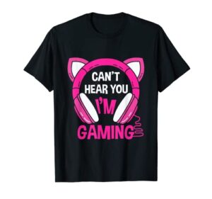 gamer girl gaming i can’t hear you i’m gaming video games t-shirt