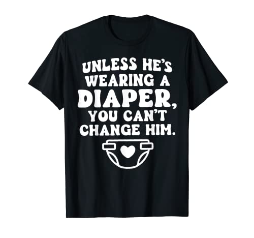 Unless He's Wearing A Diaper You Can't Change Him Funny T-Shirt