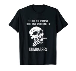 i’ll tell you that we don’t have a shortage of dumbasses t-shirt