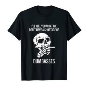 I'll Tell You That We Don't Have A Shortage Of Dumbasses T-Shirt