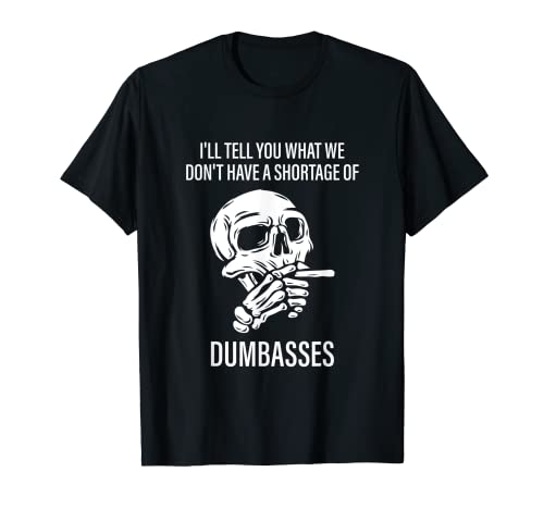 I'll Tell You That We Don't Have A Shortage Of Dumbasses T-Shirt