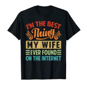 I'm The Best Thing My Wife Ever Found On The Internet T-Shirt