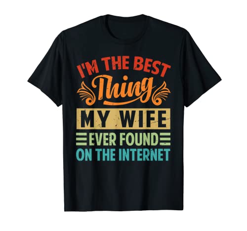 I'm The Best Thing My Wife Ever Found On The Internet T-Shirt