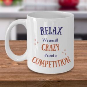 relax we are all crazy it’s not a competition, funny coffee tea mug, 11 oz, coworker gift