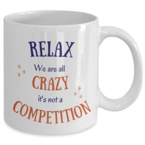 Relax We Are All Crazy It's Not A Competition, Funny Coffee Tea Mug, 11 oz, Coworker Gift