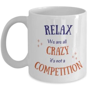 Relax We Are All Crazy It's Not A Competition, Funny Coffee Tea Mug, 11 oz, Coworker Gift