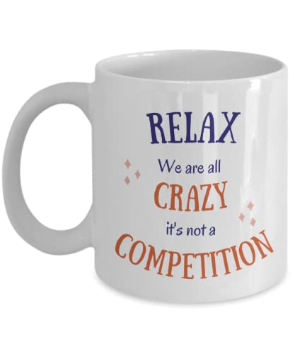 Relax We Are All Crazy It's Not A Competition, Funny Coffee Tea Mug, 11 oz, Coworker Gift