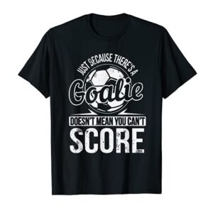 Just Because There's a Goalie T-Shirt