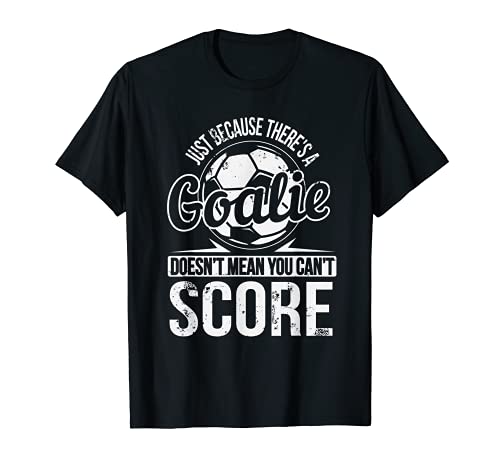 Just Because There's a Goalie T-Shirt