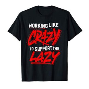 working like crazy to support the lazy T-Shirt