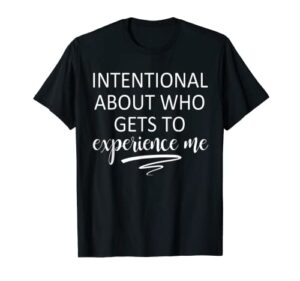 intentional about who gets to experience me t-shirt