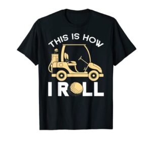 golfer golfing golf cart this is how i roll funny golf t-shirt