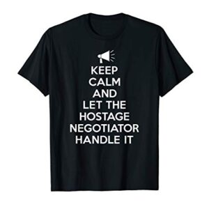 Keep Calm and Let the Hostage Negotiator Handle It T-Shirt