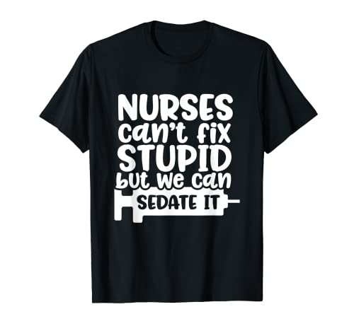 Nurses Can't Fix Stupid But We Can Sedate It Funny Nurse T-Shirt