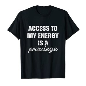 Access To My Energy Is A Privilege T-Shirt