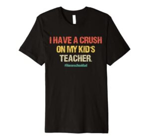 i have a crush on my kid’s teacher homeschool dad vintage premium t-shirt