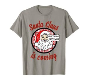santa claus is coming that’s what she said christmas t-shirt