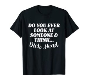 do you ever look at someone & think… dick head t-shirt