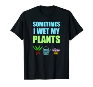 sometimes i wet my plants pun joke garden green thumb gift t-shirt