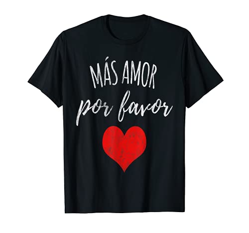 Valentines Day Mas Amor Por Favor More Love Please everyday T-Shirt