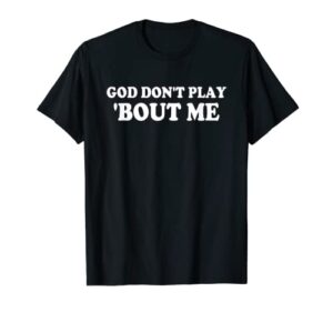 god don’t play ‘bout me apparel t-shirt
