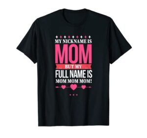 my nickname is mom but real name is mom mom mom t-shirt