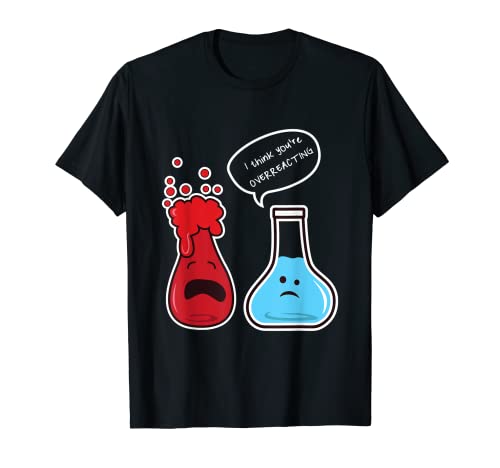 I Think You're Overreacting Nerd Funny Geek Chemistry Shirt T-Shirt