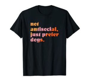 not antisocial, just prefer dogs t-shirt