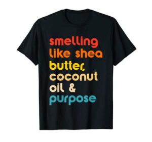 smelling like shea butter, coconut oil & purpose t-shirt