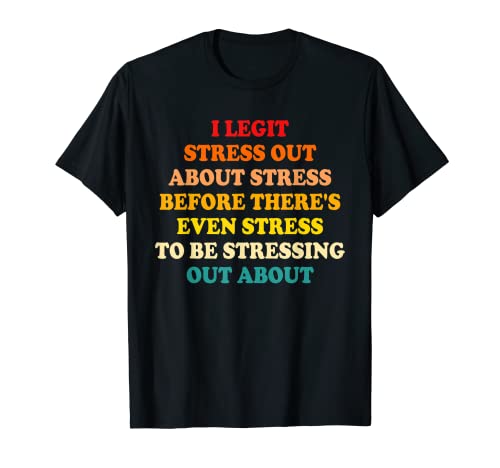 I Legit Stress Out About Stress Before There's Even Stress T-Shirt