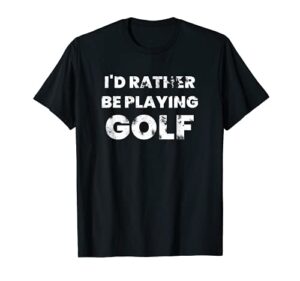 i’d rather be playing golf t-shirt funny golfer golfing tee