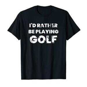 I'd Rather Be Playing Golf T-Shirt Funny Golfer Golfing Tee