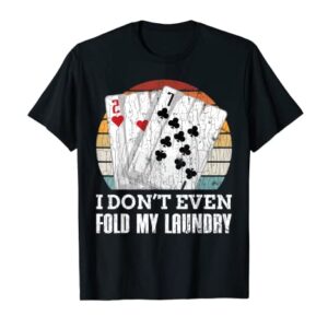 I Don't Even Fold My Laundry Funny Poker Player Graphic Dad T-Shirt