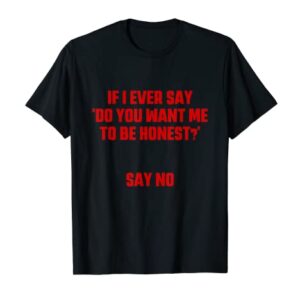 If I Ever Say " Do You Want Me To Be Honest?" Say No Apparel T-Shirt