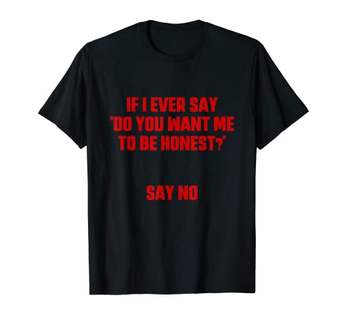 If I Ever Say " Do You Want Me To Be Honest?" Say No Apparel T-Shirt