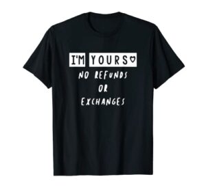 i’m yours no refunds or exchanges t-shirt