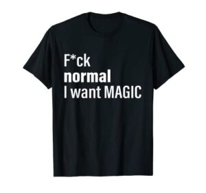 fuck normal i want magic t-shirt