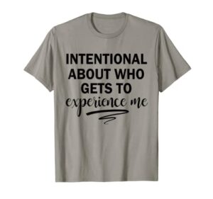 intentional about who gets to experience me t-shirt