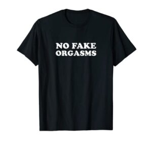 no fake orgasms t-shirt