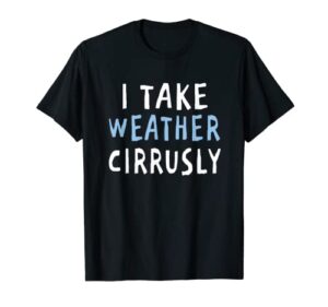 i take weather cirrusly – funny meteorology t-shirt