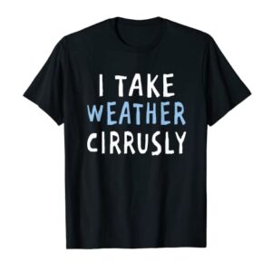 I Take Weather Cirrusly - Funny Meteorology T-Shirt