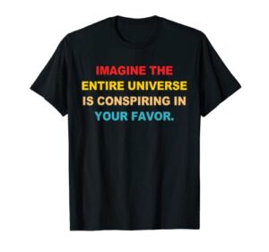 imagine the entire universe is conspiring in your favor t-shirt